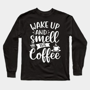 Wake Up and Smell the Coffee - Coffee Lover Long Sleeve T-Shirt